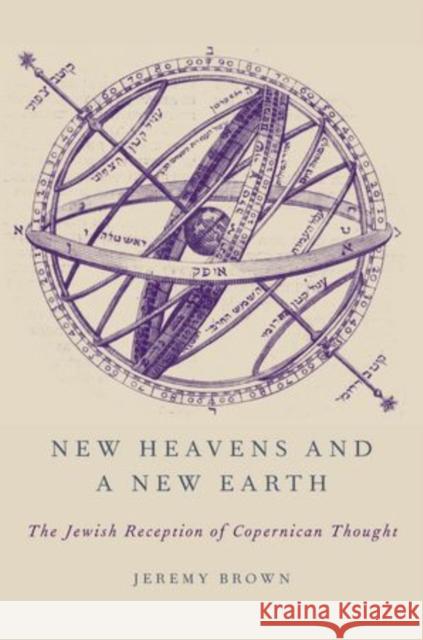 New Heavens and a New Earth: The Jewish Reception of Copernican Thought Brown, Jeremy 9780199754793 Oxford University Press, USA