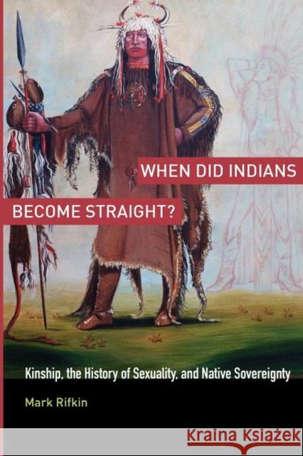 When Did Indians Become Straight?: Kinship, the History of Sexuality, and Native Sovereignty Rifkin, Mark 9780199755462