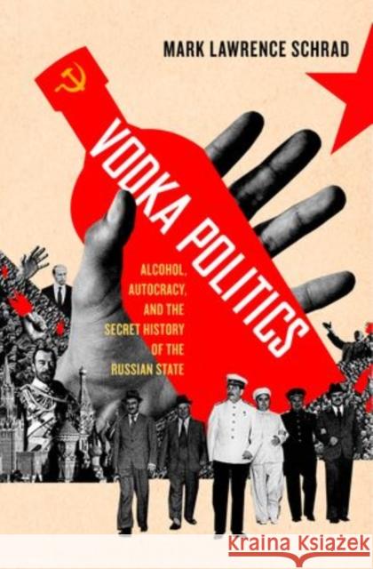 Vodka Politics: Alcohol, Autocracy, and the Secret History of the Russian State Mark Schrad 9780199755592 Oxford University Press, USA