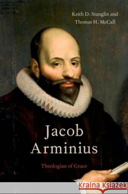 Jacob Arminius: Theologian of Grace Stanglin, Keith D. 9780199755677 Oxford University Press, USA