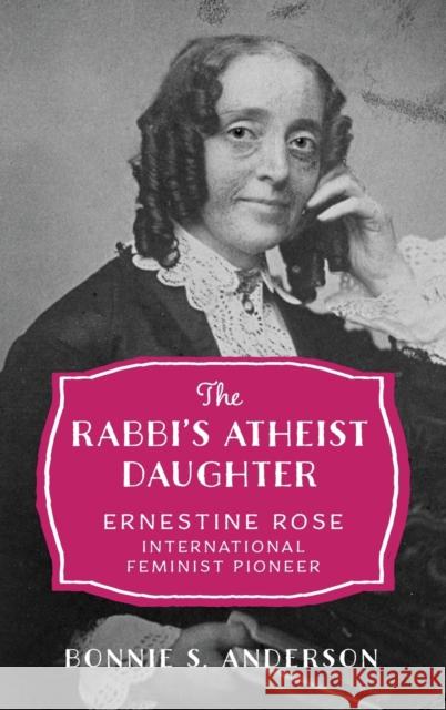 The Rabbi's Atheist Daughter: Ernestine Rose, International Feminist Pioneer Bonnie S. Anderson   9780199756247 Oxford University Press Inc