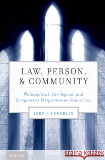 Law, Person, and Community: Philosophical, Theological, and Comparative Perspectives on Canon Law Coughlin, John J. 9780199756773