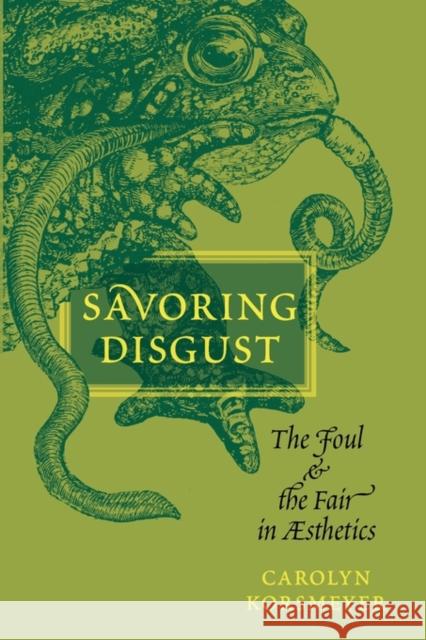 Savoring Disgust: The Foul and the Fair in Aesthetics Korsmeyer, Carolyn 9780199756933
