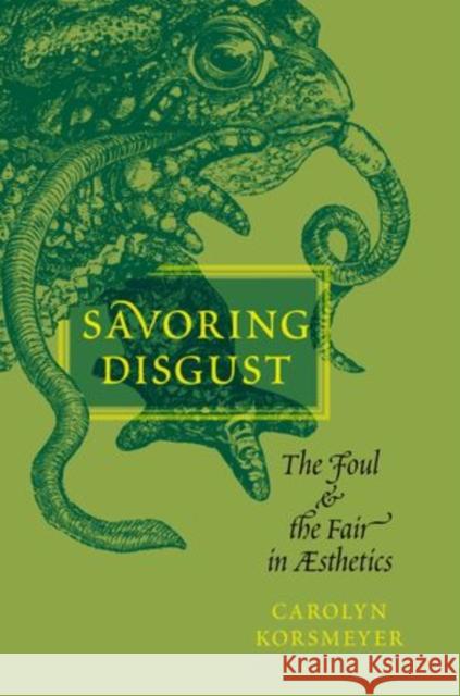 Savoring Disgust: The Foul and the Fair in Aesthetics Korsmeyer, Carolyn 9780199756940 0