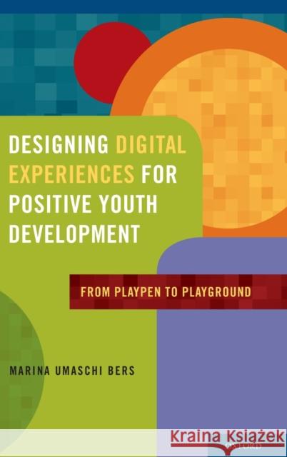 Designing Digital Experiences for Positive Youth Development: From Playpen to Playground Bers, Marina Umaschi 9780199757022 Oxford University Press, USA