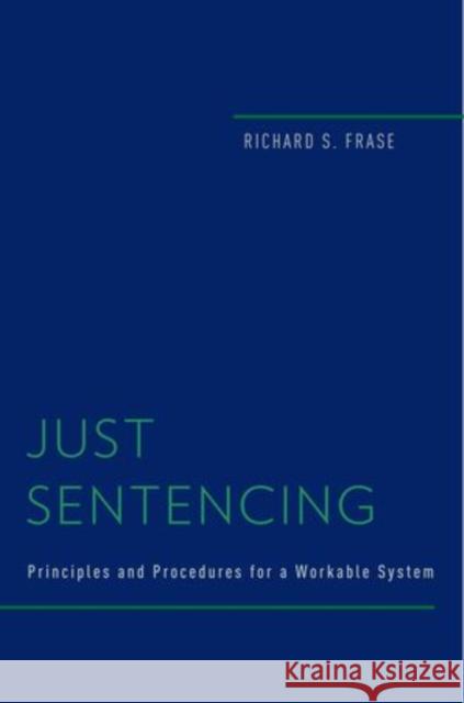 Just Sentencing: Principles and Procedures for a Workable System Frase, Richard S. 9780199757862 Oxford University Press, USA