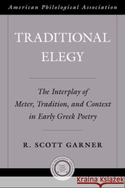 Traditional Elegy: The Interplay of Meter, Tradition, and Context in Early Greek Poetry Garner, R. Scott 9780199757923 Oxford University Press, USA