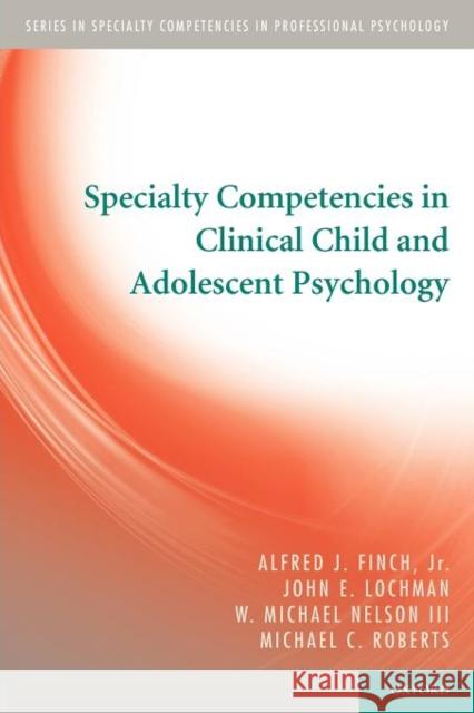 Specialty Competencies in Clinical Child and Adolescent Psychology Alfred J. Finc John E. Lochman W. Michael Nelso 9780199758708