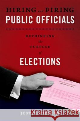 Hiring and Firing Public Officials: Rethinking the Purpose of Elections Justin Buchler 9780199759972 Oxford University Press, USA