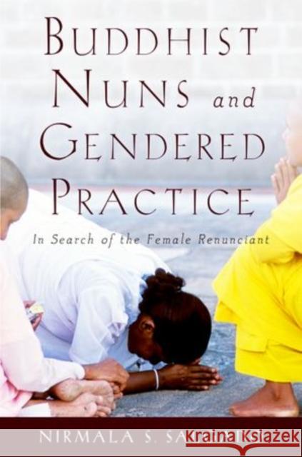 Buddhist Nuns and Gendered Practice: In Search of the Female Renunciant Salgado, Nirmala S. 9780199760015 Oxford University Press