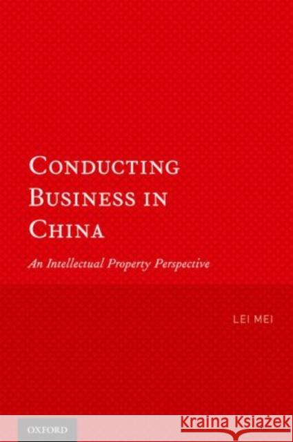 Conducting Business in China: An Intellectual Property Perspective Mei, Lei 9780199760220 Oxford University Press, USA