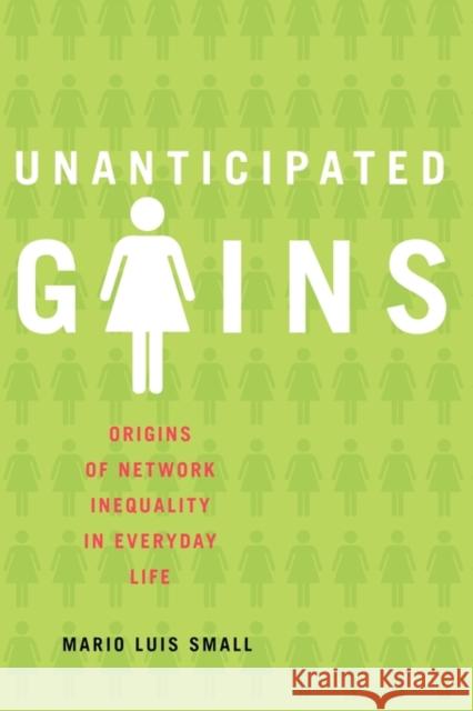 Unanticipated Gains: Origins of Network Inequality in Everyday Life Small, Mario Luis 9780199764099