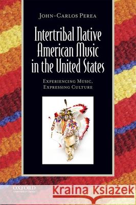 Intertribal Native American Music in the United States: Experiencing Music, Expressing Culture [With CDROM] [With CDROM] Perea, John-Carlos 9780199764273 Oxford University Press, USA
