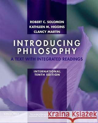 Introducing Philosophy : A Text with Integrated Readings, International Edition, Tenth edition Robert C. Solomon Clancy Martin Kathleen Marie Higgins 9780199764846