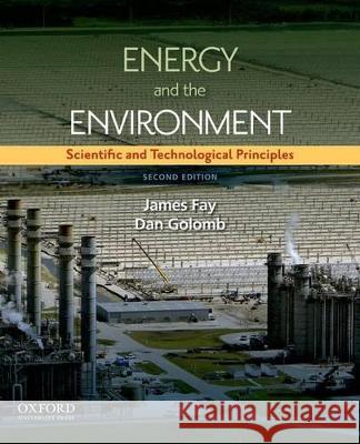 Energy and the Environment: Scientific and Technological Principles James A. Fay Daniel Golomb 9780199765133 Oxford University Press, USA