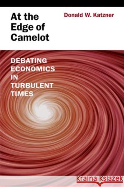 At the Edge of Camelot: Debating Economics in Turbulent Times Katzner, Donald W. 9780199765355 Oxford University Press, USA