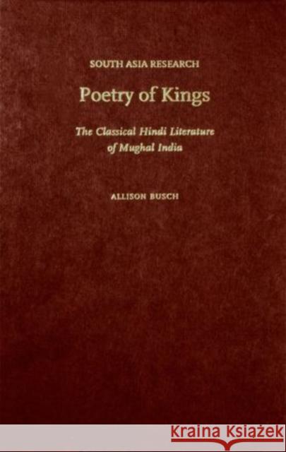 Poetry of Kings: The Classical Hindi Literature of Mughal India Busch, Allison 9780199765928