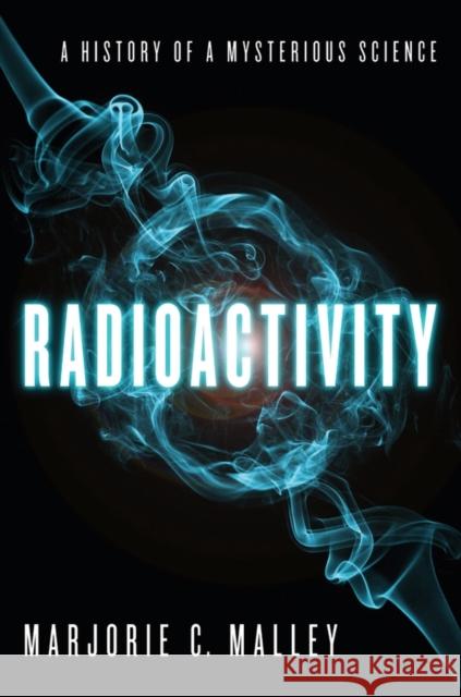 Radioactivity: A History of a Mysterious Science Malley, Marjorie C. 9780199766413 0