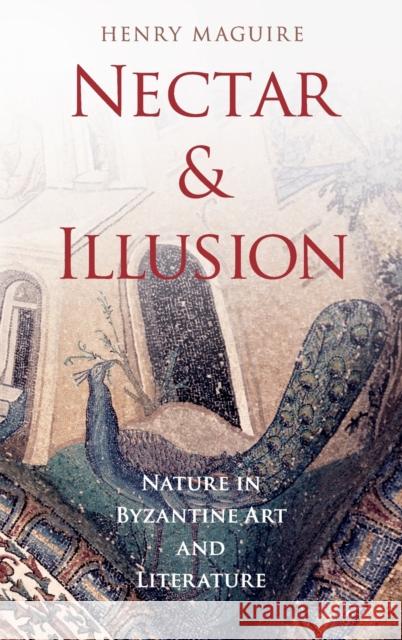 Nectar and Illusion: Nature in Byzantine Art and Literature Maguire, Henry 9780199766604