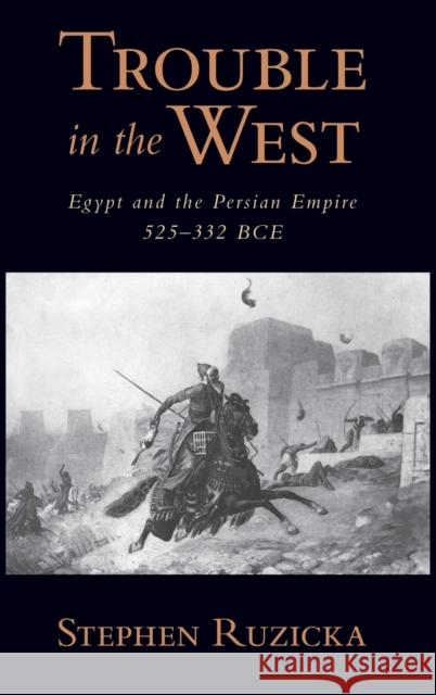Trouble in the West: Egypt and the Persian Empire, 525-332 BC Ruzicka, Stephen 9780199766628