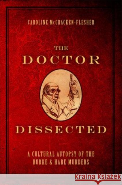 The Doctor Dissected: A Cultural Autopsy of the Burke and Hare Murders McCracken-Flesher, Caroline 9780199766826