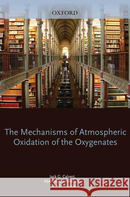 Mechanisms of Atmospheric Oxidation of the Oxygenates Jack Calvert Abdelwahid Mellouki John Orlando 9780199767076 Oxford University Press, USA