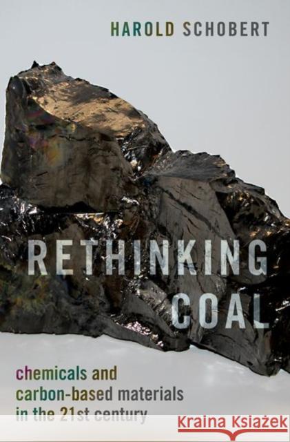 Rethinking Coal: Chemicals and Carbon-Based Materials in the 21st Century Harold H. Schobert 9780199767083 Oxford University Press, USA