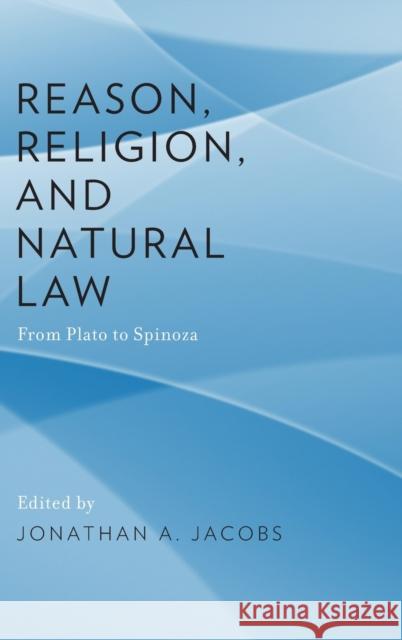 Reason, Religion, and Natural Law: From Plato to Spinoza Jacobs, Jonathan A. 9780199767175 Oxford University Press, USA