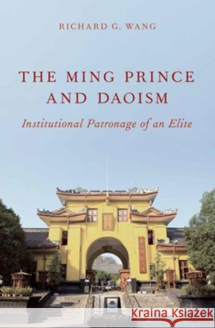 Ming Prince and Daoism: Institutional Patronage of an Elite Wang, Richard G. 9780199767687 Oxford University Press, USA