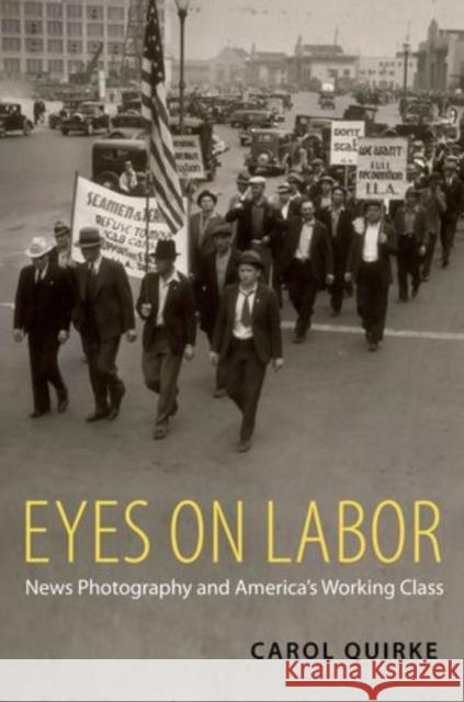 Eyes on Labor: News Photograpy and America's Working Class Quirke, Carol 9780199768233 Oxford University Press, USA