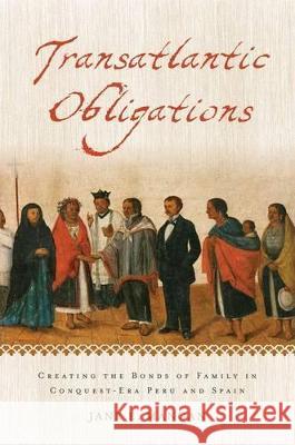 Transatlantic Obligations: Creating the Bonds of Family in Conquest-Era Peru and Spain Jane E. Mangan 9780199768578 Oxford University Press, USA