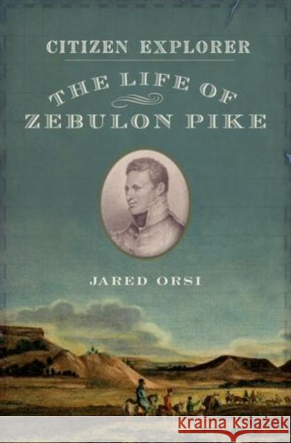 Citizen Explorer: The Life of Zebulon Pike Orsi, Jared 9780199768721