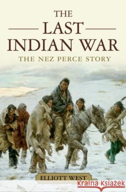 The Last Indian War: The Nez Perce Story Elliott West 9780199769186 Oxford University Press, USA