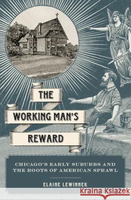 Working Man's Reward: Chicago's Early Suburbs and the Roots of American Sprawl Elaine Lewinnek 9780199769223 Oxford University Press, USA