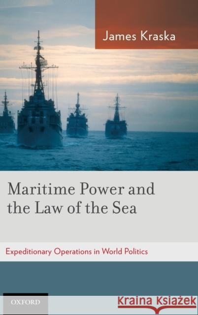 Maritime Power and the Law of the Sea:: Expeditionary Operations in World Politics Kraska, James 9780199773381