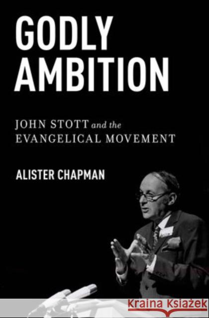 Godly Ambition: John Stott and the Evangelical Movement Chapman, Alister 9780199773978