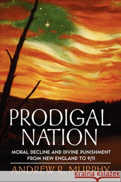 Prodigal Nation: Moral Decline and Divine Punishment from New England to 9/11 Murphy, Andrew R. 9780199775279