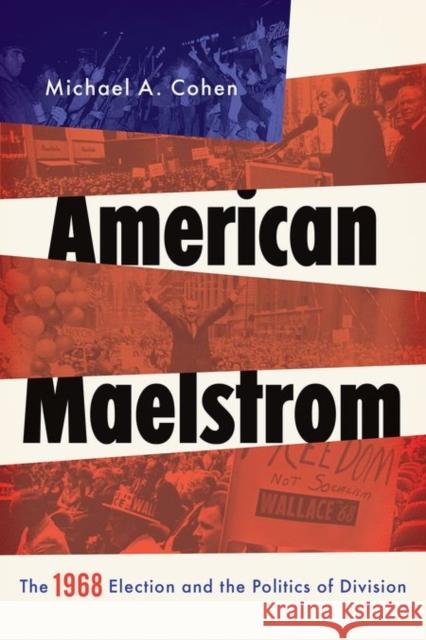 American Maelstrom: The 1968 Election and the Politics of Division Cohen, Michael A. 9780199777563 Oxford University Press