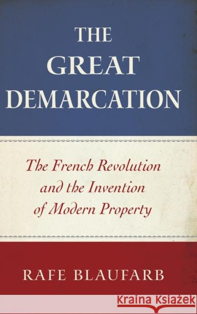 The Great Demarcation: The French Revolution and the Invention of Modern Property Rafe Blaufarb 9780199778799 Oxford University Press, USA