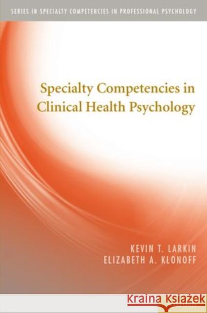 Specialty Competencies in Clinical Health Psychology Kevin T. Larkin Elizabeth A. Klonoff 9780199779130 Oxford University Press, USA