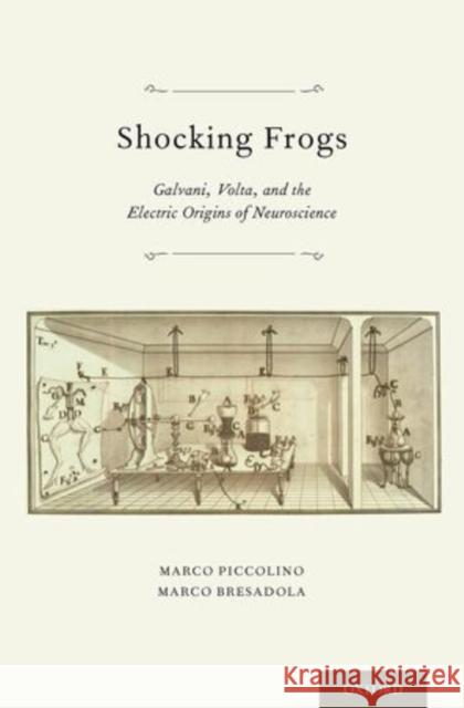 Shocking Frogs: Galvani, Volta, and the Electric Origins of Neuroscience Piccolino, Marco 9780199782161