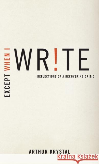 Except When I Write: Reflections of a Recovering Critic Arthur Krystal 9780199782406