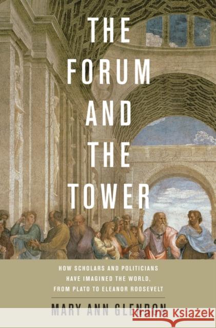 Forum and the Tower: How Scholars and Politicians Have Imagined the World, from Plato to Eleanor Roosevelt Glendon, Mary Ann 9780199782451 0