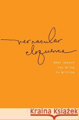 Vernacular Eloquence: What Speech Can Bring to Writing Peter Elbow 9780199782512 0