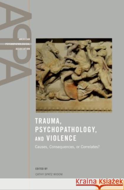 Trauma, Psychopathology, and Violence: Causes, Consequences, or Correlates? Widom, Cathy Spatz 9780199783090