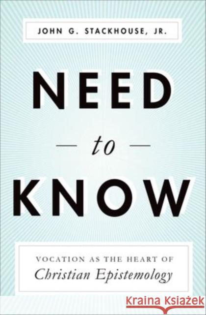 Need to Know: Vocation as the Heart of Christian Epistemology Stackhouse Jr, John G. 9780199790647