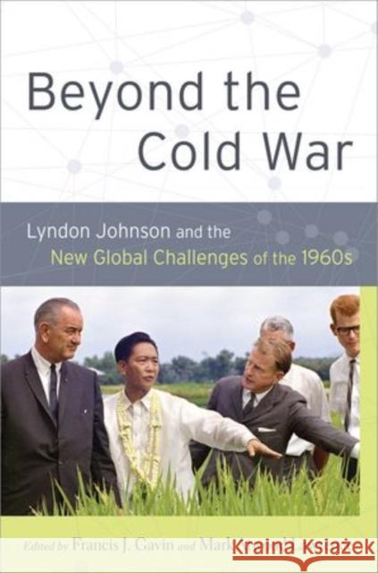 Beyond the Cold War : Lyndon Johnson and the New Global Challenges of the 1960s Francis J. Gavin Mark Atwood Lawrence 9780199790708