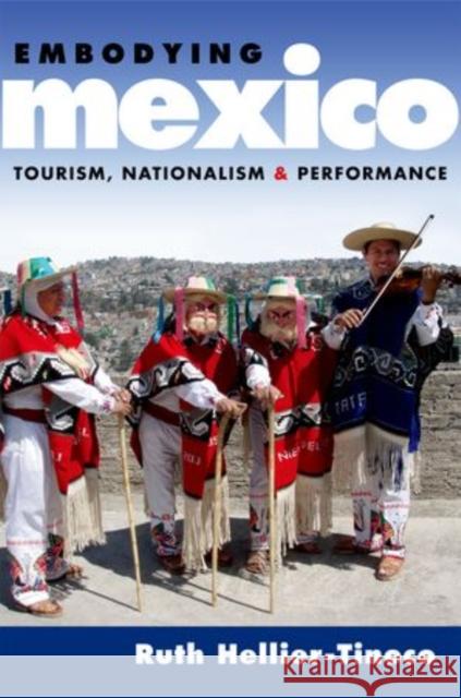 Embodying Mexico: Tourism, Nationalism & Performance Hellier-Tinoco, Ruth 9780199790814 Oxford University Press, USA
