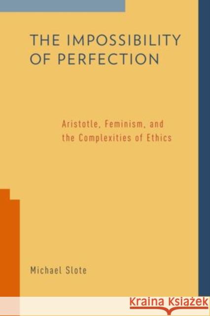 Impossibility of Perfection: Aristotle, Feminism, and the Complexities of Ethics Slote, Michael 9780199790821