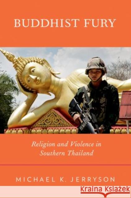 Buddhist Fury: Religion and Violence in Southern Thailand Jerryson, Michael K. 9780199793235